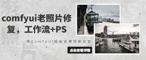 comfyui老照片修复,工作流+PS,用ComfyUI轻松还原历史记忆-虚拟资源库