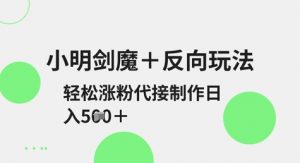 小明剑魔+反向玩法,轻松涨粉,可代接制作日入5张-虚拟资源库