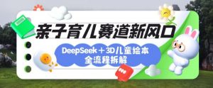 育儿赛道新风口:DeepSeek+3D绘本全流程拆解,月涨粉上W,还能培养亲子创造力-虚拟资源库