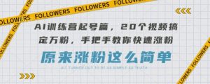 AI训练营起号篇,20个视频搞定万粉,手把手教你快速涨粉-虚拟资源库