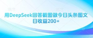 用DeepSeek回答截图做今日头条图文日收益200+-虚拟资源库