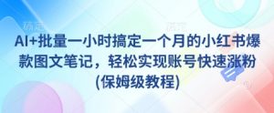 AI+批量一小时搞定一个月的小红书爆款图文笔记,轻松实现账号快速涨粉(保姆级教程)-虚拟资源库