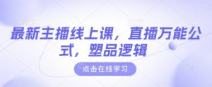 最新主播线上课,直播万能公式,塑品逻辑-虚拟资源库