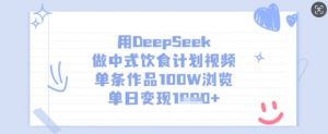 用DeepSeek做中式饮食计划视频,单条作品100W浏览,单日变现多张-虚拟资源库
