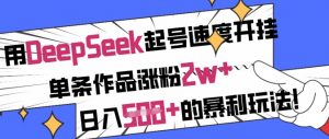 用DeepSeek起号速度开挂,单条作品涨粉2w+,日入5张+的暴利玩法-虚拟资源库