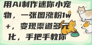 用AI制作迷你小宠物,一张图涨粉1w+,变现渠道多元化,手把手教你-虚拟资源库