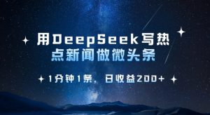 用DeepSeek写热点微头条，1分钟1条，日收益2张-虚拟资源库