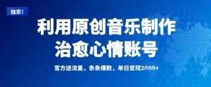 利用原创音乐制作治愈心情账号，条条爆款，单日变现多张-虚拟资源库