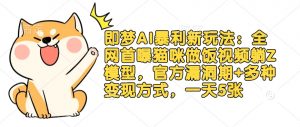 即梦AI暴利新玩法:全网首曝猫咪做饭视频躺Z模型,官方漏洞期+多种变现方式,一天5张-虚拟资源库