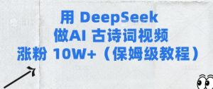 用Deepseek做AI古诗词视频涨粉10W+(保姆级教程)-虚拟资源库