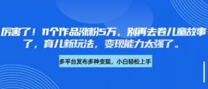 厉害了,11个作品涨粉5万,别再去卷儿童故事了,育儿新玩法,变现能力太强了-虚拟资源库