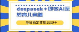 deepseek+即梦AI玩转育儿赛道,单日稳定变现多张-虚拟资源库