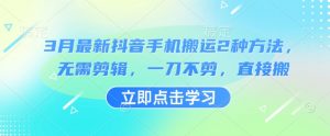 3月最新抖音手机搬运2种方法,无需剪辑,一刀不剪,直接搬-虚拟资源库