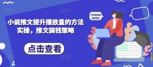 小说推文提升播放量的方法实操,推文搞钱策略-虚拟资源库