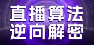 直播算法逆向解密,选品、建模、老号重启、控流、罗盘分析、随心推、正价平播等(更新3月)-虚拟资源库