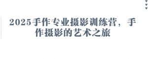 2025手作专业摄影训练营,手作摄影的艺术之旅-虚拟资源库