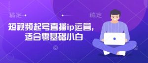 短视频起号直播ip运营,适合零基础小白-虚拟资源库