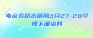 电商素材高端局3月27-28号线下课资料，全程场记+100多张ppt图片+重点视频+课程思维导图+录音带字幕-虚拟资源库