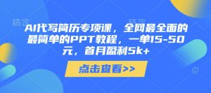 AI代写简历专项课，全网最全面的最简单的PPT教程，一单15-50元，首月盈利5k+-虚拟资源库