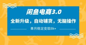 闲鱼电商3.0,全新升级,自动铺货,无脑操作,单月稳定变现8k+【揭秘】-虚拟资源库