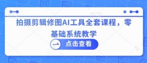 拍摄剪辑修图AI工具全套课程,零基础系统教学-虚拟资源库