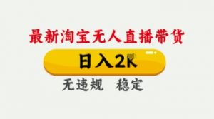 4月最新淘宝无人直播带货,日入数张,不违规不封号,独家技术,操作简单【揭秘】-虚拟资源库