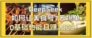DeepSeek如何让美食号7天爆单,0基础也能日入1k-虚拟资源库