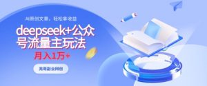 deepseek+公众号流量主玩法,ai原创,月入1w+-虚拟资源库