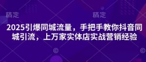 2025引爆同城流量,手把手教你抖音同城引流,上万家实体店实战营销经验-虚拟资源库