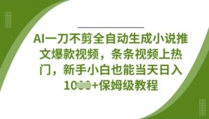 AI一刀不剪全自动生成小说推文爆款视频,条条视频上热门,新手小白也能当天日入数张-虚拟资源库
