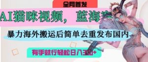 AI猫咪视频蓝海赛道,操作简单,直接海外搬运,简单去重,操作简单,有手就行日入3张-虚拟资源库