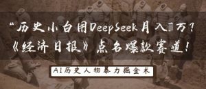 历史小白用DeepSeek月入3W?《经济日报》点名爆款赛道!-虚拟资源库