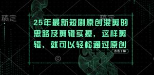 25年最新短剧原创混剪的思路及剪辑实操,这样剪辑,就可以轻松通过原创-虚拟资源库