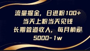 流量掘金，日进粉100+，当天上粉当天见钱，长期管道收入，每月躺挣5k-虚拟资源库
