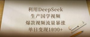 利用DeepSeek生产国学视频,爆款视频流量暴涨,单日变现数张-虚拟资源库