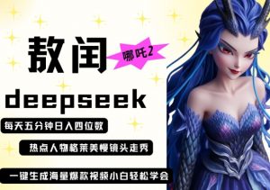 deepseek+哪吒2敖润姑姑走秀+爆款视频,起号快,爆款多,每天五分钟,日入四位数-虚拟资源库