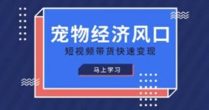 宠物赛道快速变现精品课，宠物经济风口，短视频带货快速变现-虚拟资源库