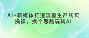AI+新媒体打造流量生产线实操课,换个思路玩转AI-虚拟资源库