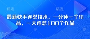 最新快手连怼技术，一分钟一个作品，一天连怼100个作品-虚拟资源库