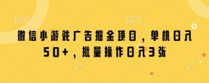 微信小游戏广告掘金项目，单机日入50+，批量操作日入3张-虚拟资源库
