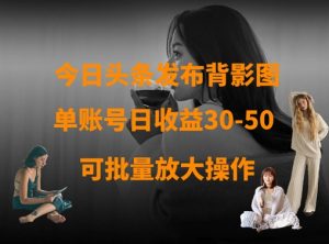 今日头条发布背影图，单账号日收益30-50，可放大操作-虚拟资源库