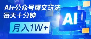 AI+公众号爆文玩法,每天十分钟,批量矩阵操作,月入1W+-虚拟资源库