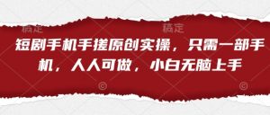 短剧手机手搓原创实操，只需一部手机，人人可做，小白无脑上手-虚拟资源库