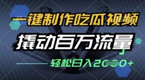 一键制作吃瓜视频,全平台发布,撬动百万流量,小白轻松上手,日入多张【揭秘】-虚拟资源库