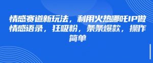情感赛道新玩法,利用火热哪吒IP做情感语录,狂吸粉,条条爆款,操作简单-虚拟资源库