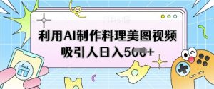 利用AI制作料理美图视频吸引人日入5张-虚拟资源库
