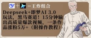Deepseek+即梦AI3.0玩法,黑马赛道!15分钟输出高质量爆款视频,一条作品涨粉5W+-虚拟资源库