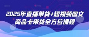 2025年直播带货+短视频图文商品卡带货全方位课程(更新4月)-虚拟资源库
