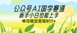 公众号AI国学爆文，国学赛道风口，新手小白也能轻松上手，单日稳定变现几张-虚拟资源库