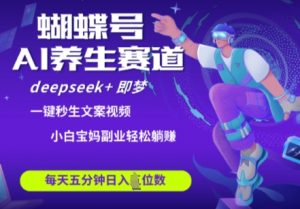 蝴蝶号大健康养生赛道，deepseek+即梦AI快速产出爆款视频，起号快，带货超级猛，日入四位数-虚拟资源库